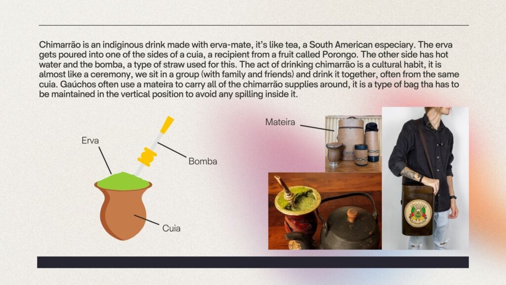 Slide number 5 explains about a famous drink in Rio Grande do Sul, chimarrão. It has an illustration with all the supplies you need to drink and carry chimarrão.